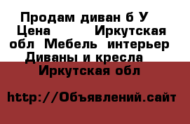 Продам диван б/У  › Цена ­ 500 - Иркутская обл. Мебель, интерьер » Диваны и кресла   . Иркутская обл.